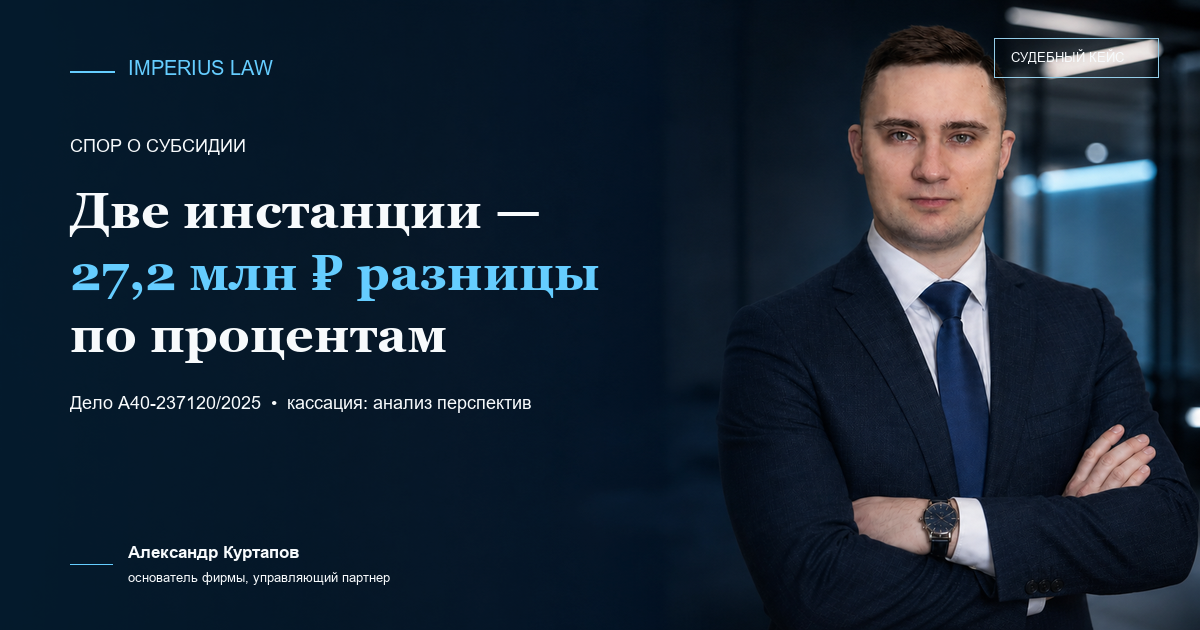 Юристы по Арбитражным спорам в Москве и МО Проценты при возврате субсидии: две инстанции разошлись на 27,2 млн рублей по делу А40-237120/2025